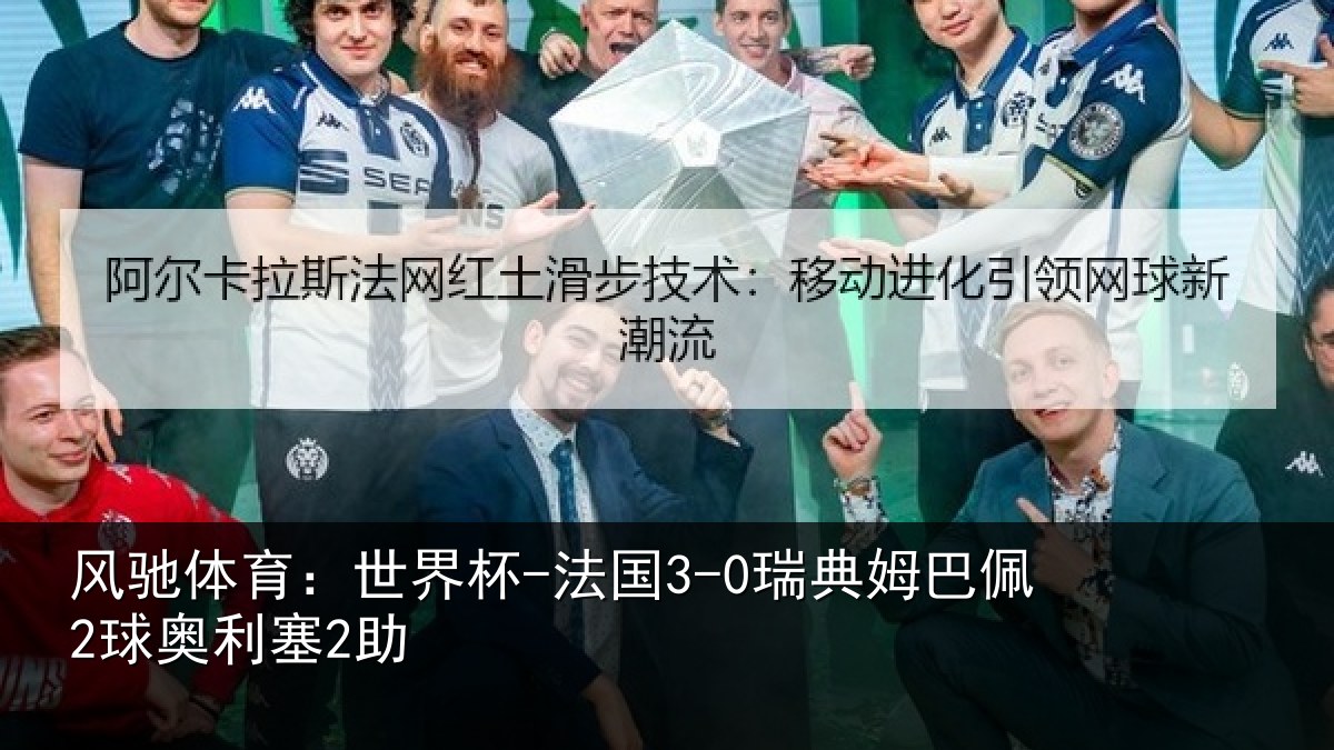 风驰体育：世界杯-法国3-0瑞典姆巴佩2球奥利塞2助