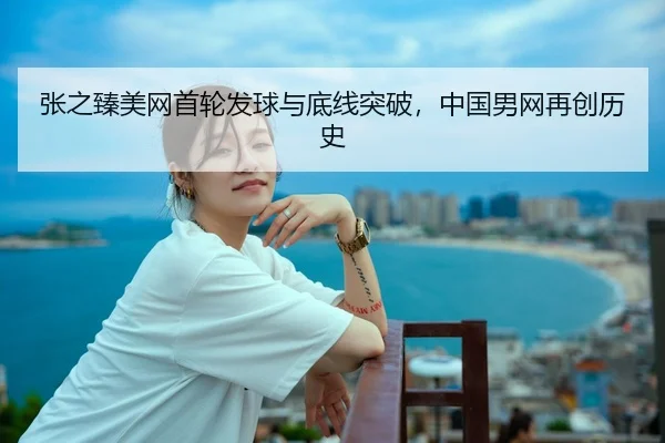 张之臻美网首轮发球与底线突破，中国男网再创历史