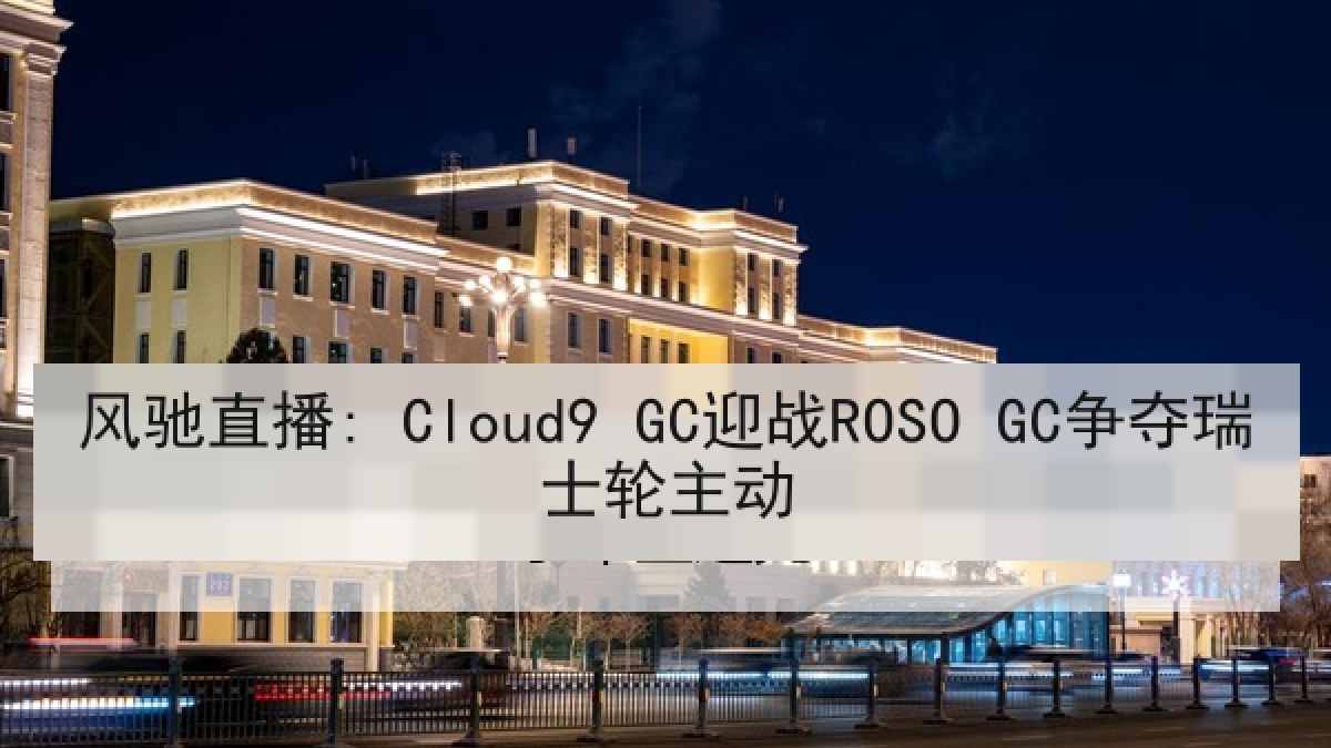 风驰直播: Cloud9 GC迎战ROSO GC争夺瑞士轮主动 风驰直播: Cloud9 GC迎战ROSO GC争夺瑞士轮主动
