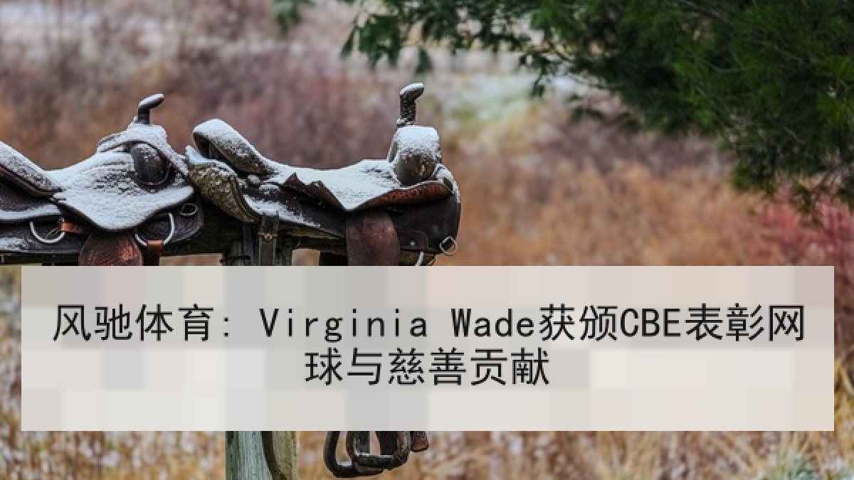 风驰体育: Virginia Wade获颁CBE表彰网球与慈善贡献