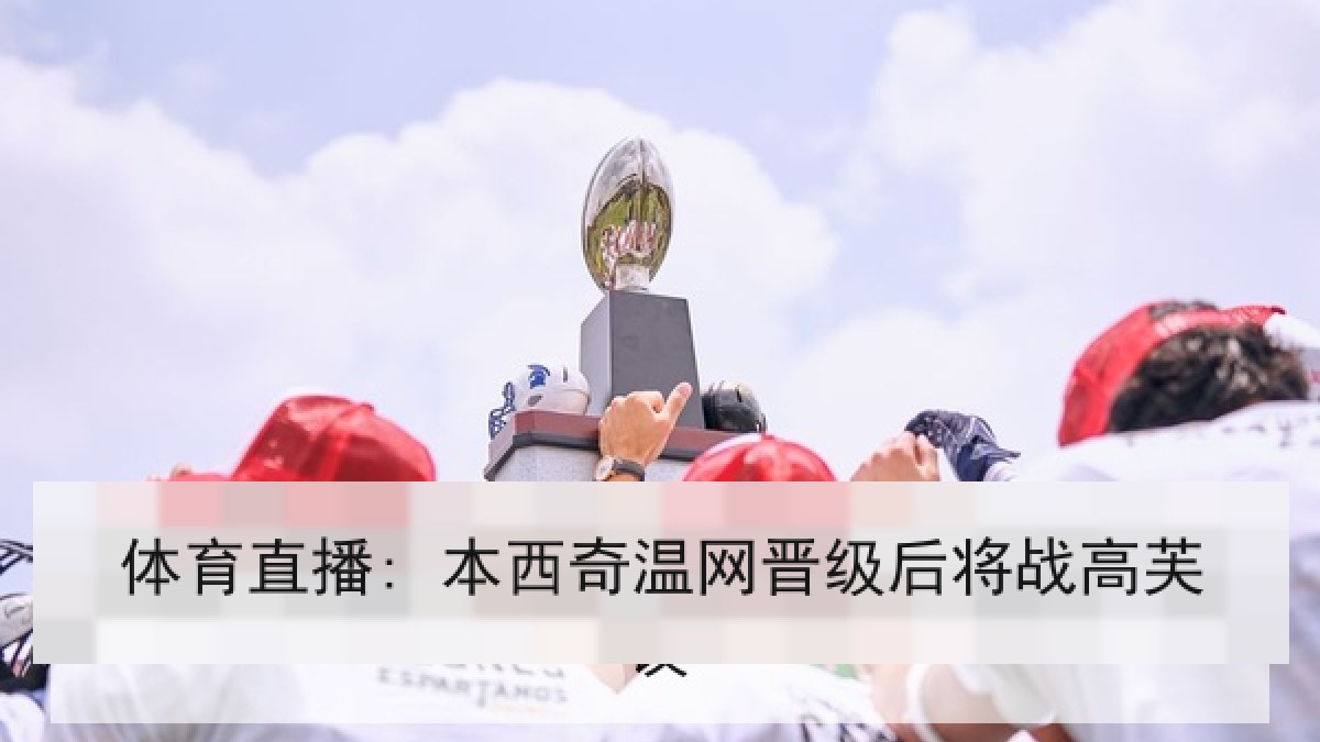 体育直播: 本西奇温网晋级后将战高芙