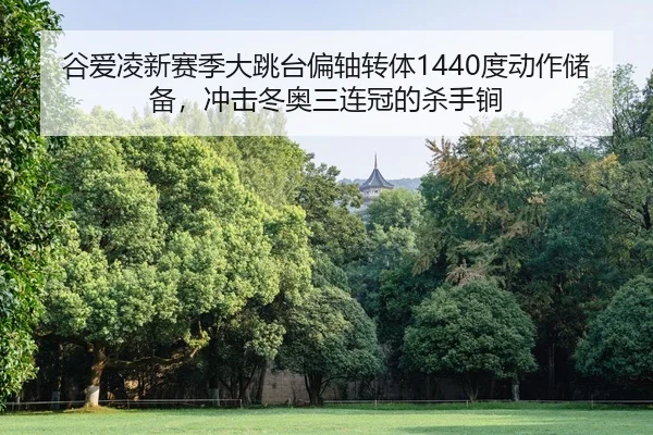 谷爱凌新赛季大跳台偏轴转体1440度动作储备，冲击冬奥三连冠的杀手锏