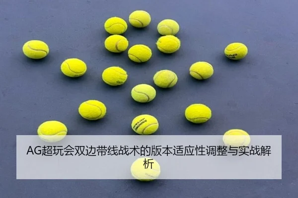 AG超玩会双边带线战术的版本适应性调整与实战解析