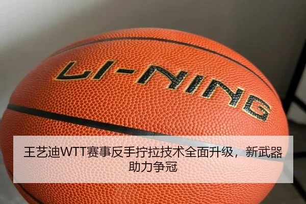 王艺迪WTT赛事反手拧拉技术全面升级，新武器助力争冠