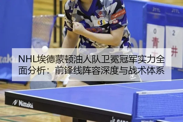 NHL埃德蒙顿油人队卫冕冠军实力全面分析：前锋线阵容深度与战术体系