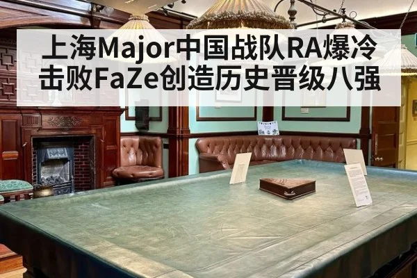 上海Major中国战队RA爆冷击败FaZe创造历史晋级八强