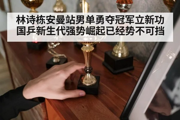 林诗栋安曼站男单勇夺冠军立新功 国乒新生代强势崛起已经势不可挡