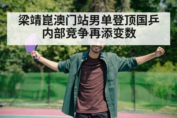 梁靖崑澳门站男单登顶国乒内部竞争再添变数