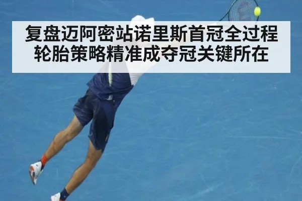 复盘迈阿密站诺里斯首冠全过程 轮胎策略精准成夺冠关键所在