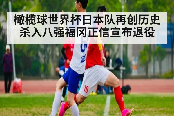 橄榄球世界杯日本队再创历史杀入八强福冈正信宣布退役