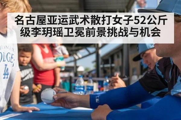名古屋亚运武术散打女子52公斤级李玥瑶卫冕前景挑战与机会