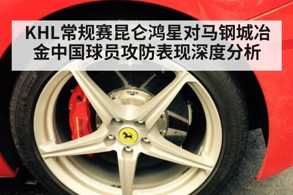 KHL常规赛昆仑鸿星对马钢城冶金中国球员攻防表现深度分析